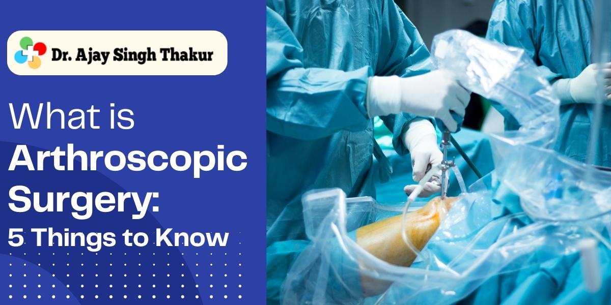 What is Arthroscopic Surgery 5 Things to Know